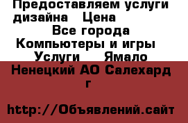 Предоставляем услуги дизайна › Цена ­ 15 000 - Все города Компьютеры и игры » Услуги   . Ямало-Ненецкий АО,Салехард г.